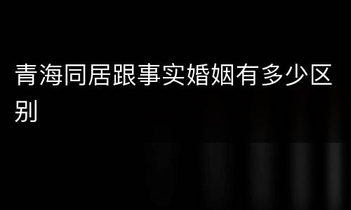 青海同居跟事实婚姻有多少区别