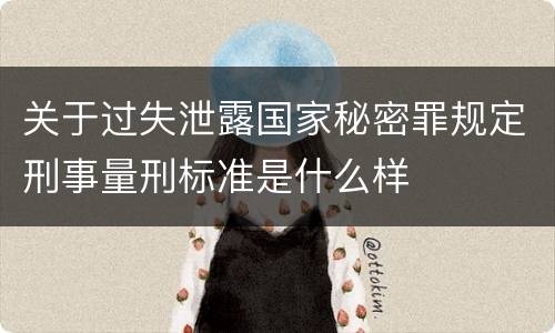 关于过失泄露国家秘密罪规定刑事量刑标准是什么样