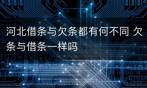 河北借条与欠条都有何不同 欠条与借条一样吗