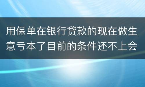 用保单在银行贷款的现在做生意亏本了目前的条件还不上会坐牢吗