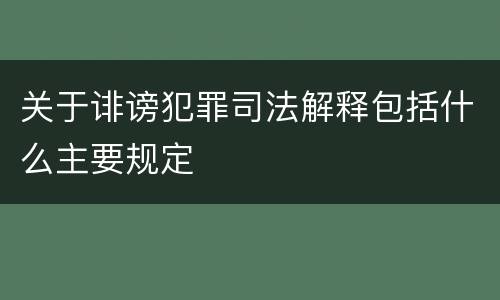 关于诽谤犯罪司法解释包括什么主要规定
