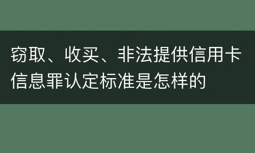窃取、收买、非法提供信用卡信息罪认定标准是怎样的