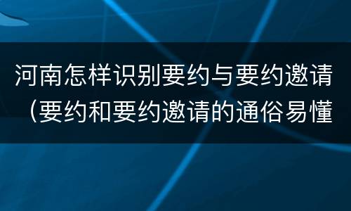 河南怎样识别要约与要约邀请（要约和要约邀请的通俗易懂例子）