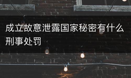 成立故意泄露国家秘密有什么刑事处罚