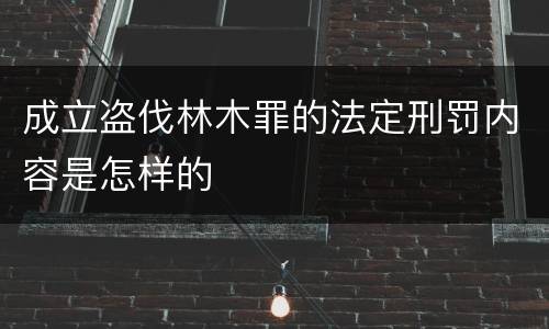 成立盗伐林木罪的法定刑罚内容是怎样的