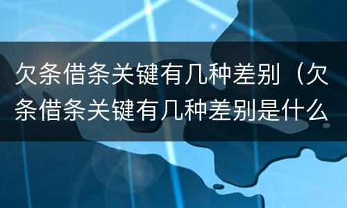 欠条借条关键有几种差别（欠条借条关键有几种差别是什么）