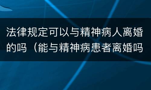 法律规定可以与精神病人离婚的吗（能与精神病患者离婚吗）