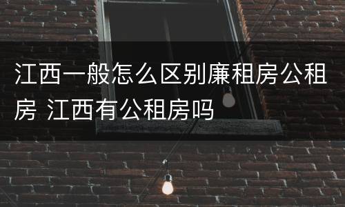 江西一般怎么区别廉租房公租房 江西有公租房吗