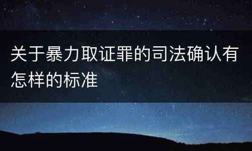 关于暴力取证罪的司法确认有怎样的标准