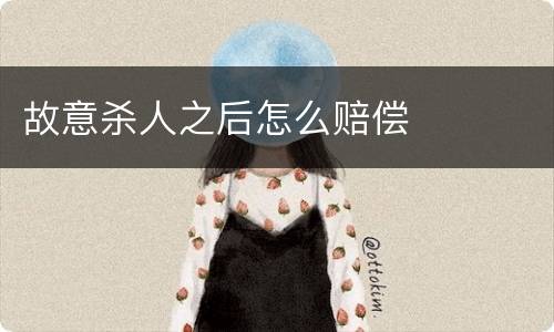 故意杀人之后怎么赔偿