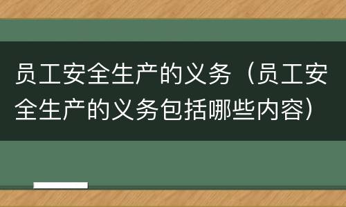 员工安全生产的义务（员工安全生产的义务包括哪些内容）