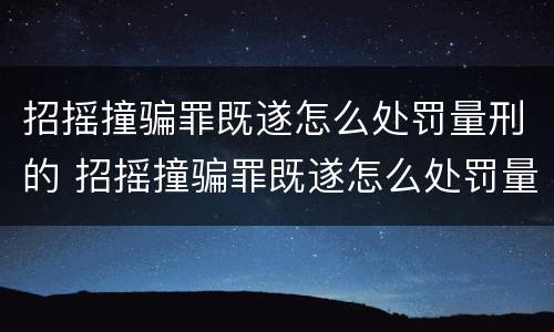 招摇撞骗罪既遂怎么处罚量刑的 招摇撞骗罪既遂怎么处罚量刑的案例
