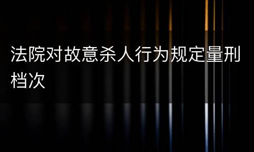 法院对故意杀人行为规定量刑档次