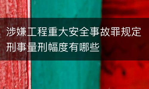 涉嫌工程重大安全事故罪规定刑事量刑幅度有哪些