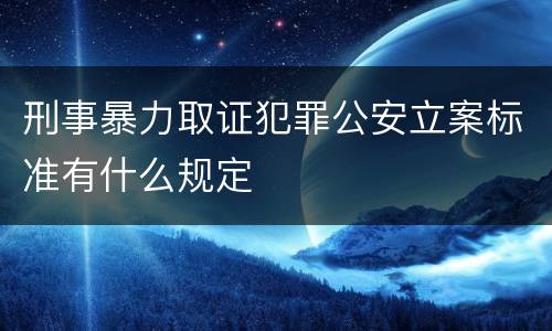刑事暴力取证犯罪公安立案标准有什么规定