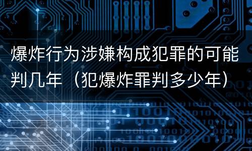 爆炸行为涉嫌构成犯罪的可能判几年（犯爆炸罪判多少年）
