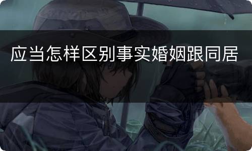 应当怎样区别事实婚姻跟同居