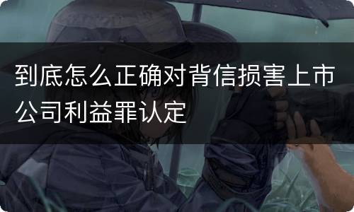 到底怎么正确对背信损害上市公司利益罪认定