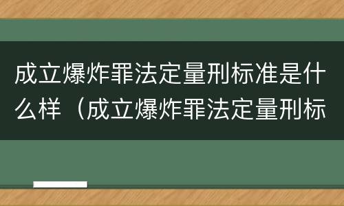 成立爆炸罪法定量刑标准是什么样（成立爆炸罪法定量刑标准是什么样的）