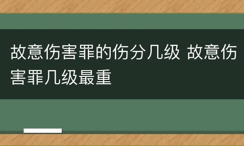 故意伤害罪的伤分几级 故意伤害罪几级最重
