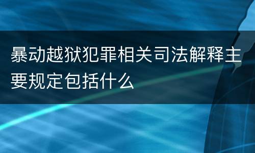 暴动越狱犯罪相关司法解释主要规定包括什么