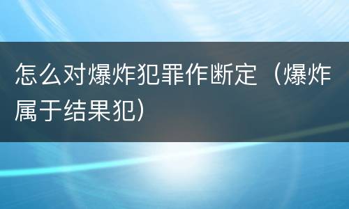 怎么对爆炸犯罪作断定（爆炸属于结果犯）
