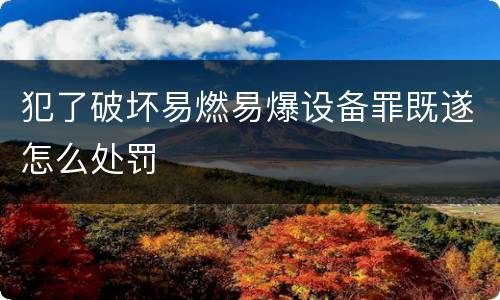 犯了破坏易燃易爆设备罪既遂怎么处罚