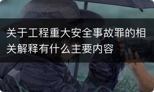 关于工程重大安全事故罪的相关解释有什么主要内容