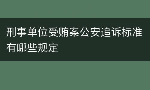 刑事单位受贿案公安追诉标准有哪些规定