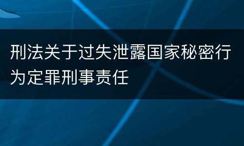 刑法关于过失泄露国家秘密行为定罪刑事责任