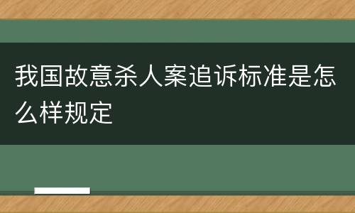 我国故意杀人案追诉标准是怎么样规定