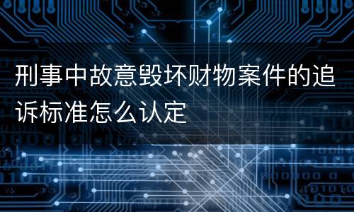 刑事中故意毁坏财物案件的追诉标准怎么认定