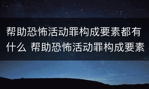 帮助恐怖活动罪构成要素都有什么 帮助恐怖活动罪构成要素都有什么