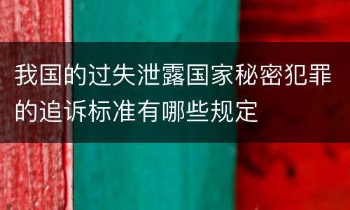 我国的过失泄露国家秘密犯罪的追诉标准有哪些规定