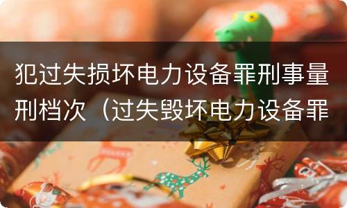 犯过失损坏电力设备罪刑事量刑档次（过失毁坏电力设备罪）