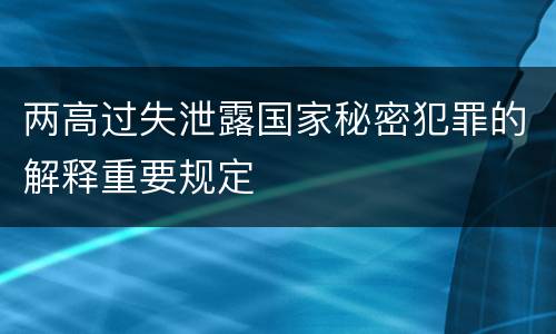 两高过失泄露国家秘密犯罪的解释重要规定