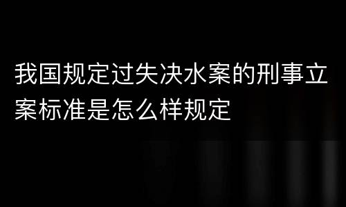我国规定过失决水案的刑事立案标准是怎么样规定