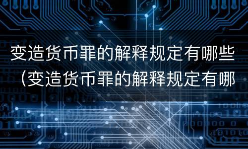 变造货币罪的解释规定有哪些（变造货币罪的解释规定有哪些条款）