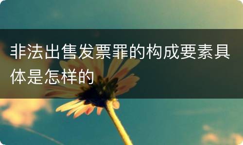 非法出售发票罪的构成要素具体是怎样的