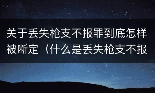 关于丢失枪支不报罪到底怎样被断定（什么是丢失枪支不报罪）