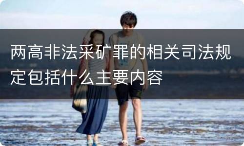 两高非法采矿罪的相关司法规定包括什么主要内容