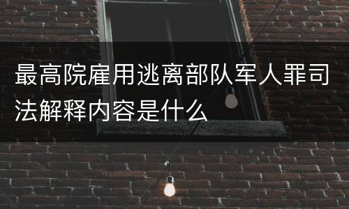 最高院雇用逃离部队军人罪司法解释内容是什么