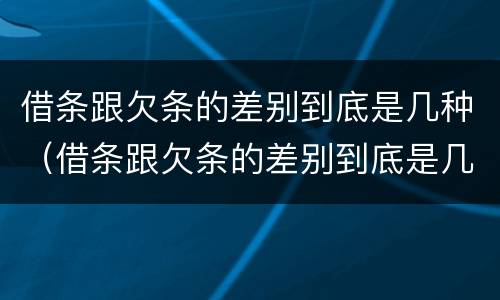借条跟欠条的差别到底是几种（借条跟欠条的差别到底是几种情形）