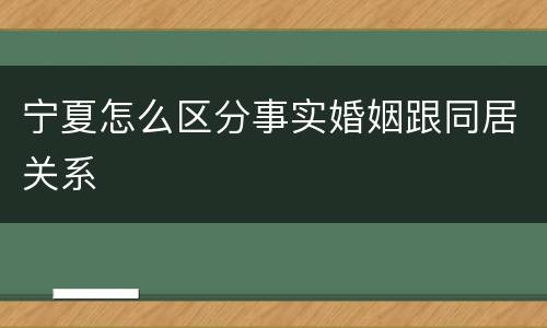 宁夏怎么区分事实婚姻跟同居关系