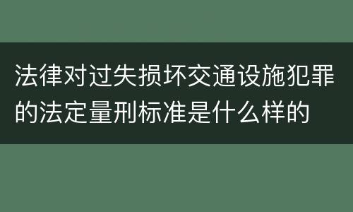 法律对过失损坏交通设施犯罪的法定量刑标准是什么样的