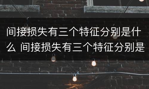 间接损失有三个特征分别是什么 间接损失有三个特征分别是什么