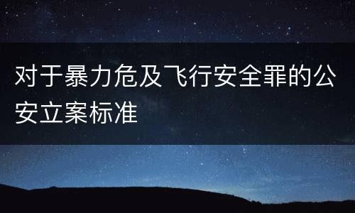 对于暴力危及飞行安全罪的公安立案标准
