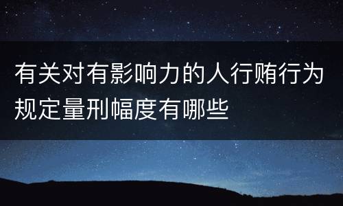 有关对有影响力的人行贿行为规定量刑幅度有哪些
