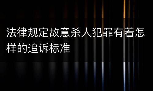 法律规定故意杀人犯罪有着怎样的追诉标准