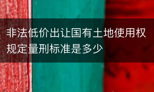 非法低价出让国有土地使用权规定量刑标准是多少
